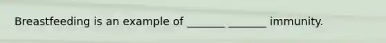 Breastfeeding is an example of _______ _______ immunity.