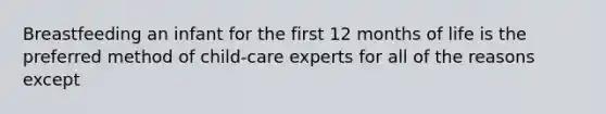 Breastfeeding an infant for the first 12 months of life is the preferred method of child-care experts for all of the reasons except