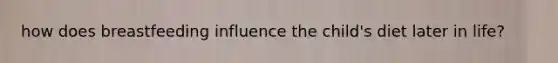 how does breastfeeding influence the child's diet later in life?