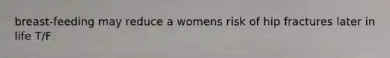 breast-feeding may reduce a womens risk of hip fractures later in life T/F