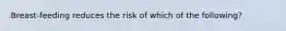 Breast-feeding reduces the risk of which of the following?