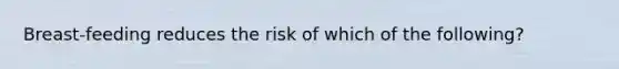 Breast-feeding reduces the risk of which of the following?