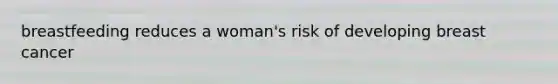 breastfeeding reduces a woman's risk of developing breast cancer