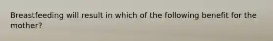 Breastfeeding will result in which of the following benefit for the mother?