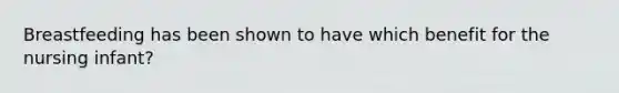 Breastfeeding has been shown to have which benefit for the nursing infant?