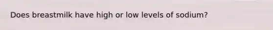 Does breastmilk have high or low levels of sodium?