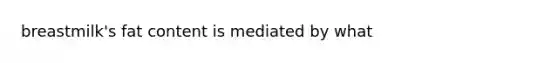 breastmilk's fat content is mediated by what