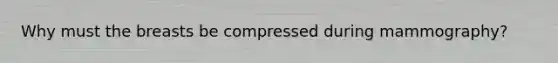 Why must the breasts be compressed during mammography?