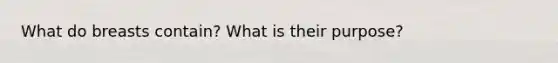 What do breasts contain? What is their purpose?