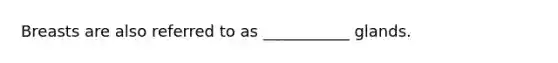 Breasts are also referred to as ___________ glands.