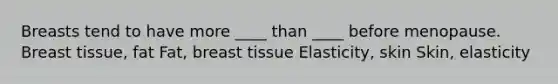 Breasts tend to have more ____ than ____ before menopause. Breast tissue, fat Fat, breast tissue Elasticity, skin Skin, elasticity