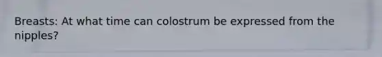 Breasts: At what time can colostrum be expressed from the nipples?