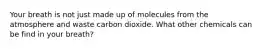 Your breath is not just made up of molecules from the atmosphere and waste carbon dioxide. What other chemicals can be find in your breath?