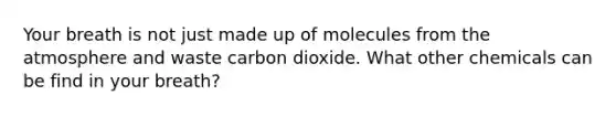 Your breath is not just made up of molecules from the atmosphere and waste carbon dioxide. What other chemicals can be find in your breath?