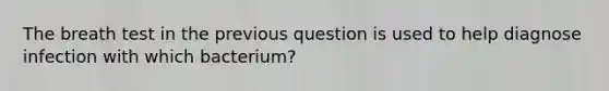 The breath test in the previous question is used to help diagnose infection with which bacterium?