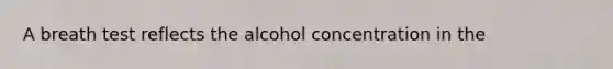 A breath test reflects the alcohol concentration in the