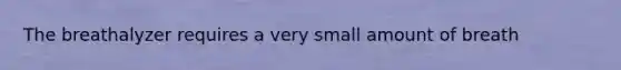 The breathalyzer requires a very small amount of breath