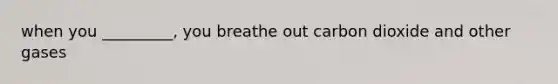 when you _________, you breathe out carbon dioxide and other gases