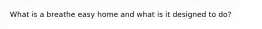 What is a breathe easy home and what is it designed to do?