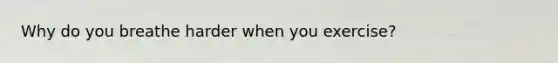 Why do you breathe harder when you exercise?