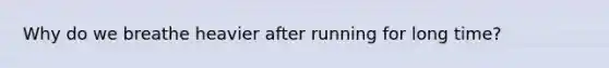 Why do we breathe heavier after running for long time?