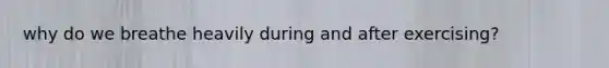 why do we breathe heavily during and after exercising?
