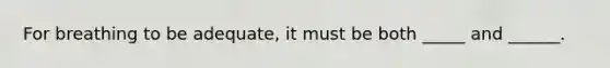 For breathing to be adequate, it must be both _____ and ______.