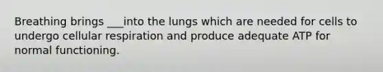 Breathing brings ___into the lungs which are needed for cells to undergo <a href='https://www.questionai.com/knowledge/k1IqNYBAJw-cellular-respiration' class='anchor-knowledge'>cellular respiration</a> and produce adequate ATP for normal functioning.