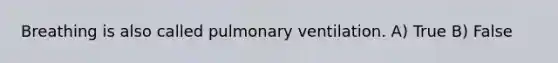 Breathing is also called pulmonary ventilation. A) True B) False