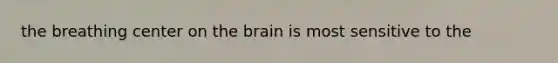 the breathing center on the brain is most sensitive to the