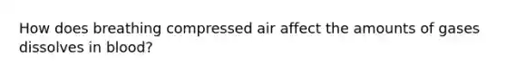 How does breathing compressed air affect the amounts of gases dissolves in blood?