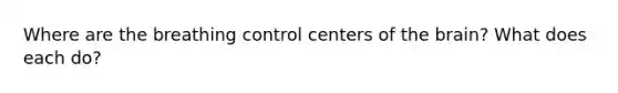 Where are the breathing control centers of the brain? What does each do?