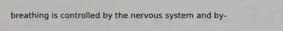 breathing is controlled by the nervous system and by-