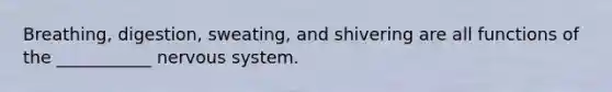 Breathing, digestion, sweating, and shivering are all functions of the ___________ nervous system.