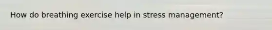 How do breathing exercise help in stress management?