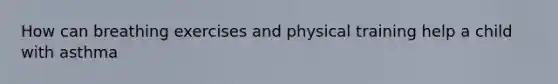 How can breathing exercises and physical training help a child with asthma