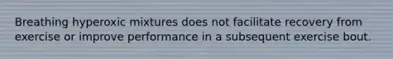 Breathing hyperoxic mixtures does not facilitate recovery from exercise or improve performance in a subsequent exercise bout.