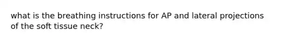 what is the breathing instructions for AP and lateral projections of the soft tissue neck?