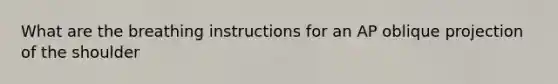 What are the breathing instructions for an AP oblique projection of the shoulder