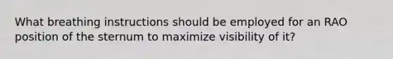 What breathing instructions should be employed for an RAO position of the sternum to maximize visibility of it?