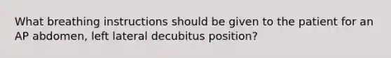 What breathing instructions should be given to the patient for an AP abdomen, left lateral decubitus position?