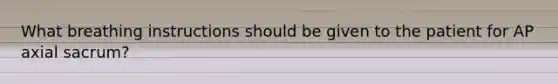 What breathing instructions should be given to the patient for AP axial sacrum?