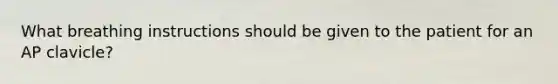 What breathing instructions should be given to the patient for an AP clavicle?