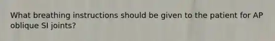 What breathing instructions should be given to the patient for AP oblique SI joints?