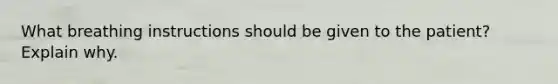 What breathing instructions should be given to the patient? Explain why.