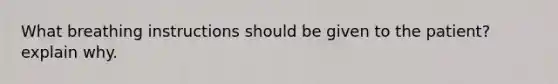 What breathing instructions should be given to the patient? explain why.