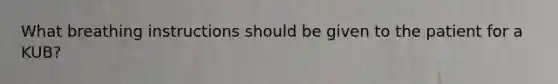 What breathing instructions should be given to the patient for a KUB?