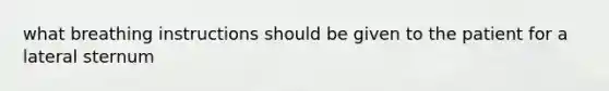 what breathing instructions should be given to the patient for a lateral sternum