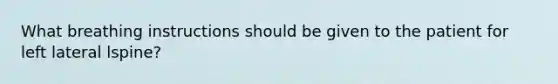 What breathing instructions should be given to the patient for left lateral lspine?