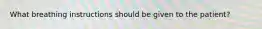 What breathing instructions should be given to the patient?